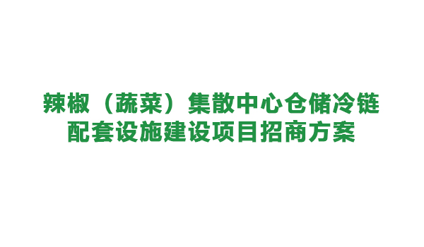 【農(nóng)投招商】| 辣椒（蔬菜）集散中心倉儲冷鏈配套設(shè)施 建設(shè)項目招商方案